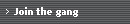 Join the gang